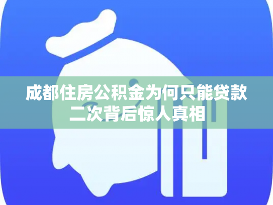 成都住房公积金为何只能贷款二次背后惊人真相