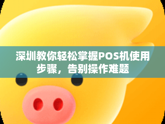 深圳教你轻松掌握POS机使用步骤，告别操作难题