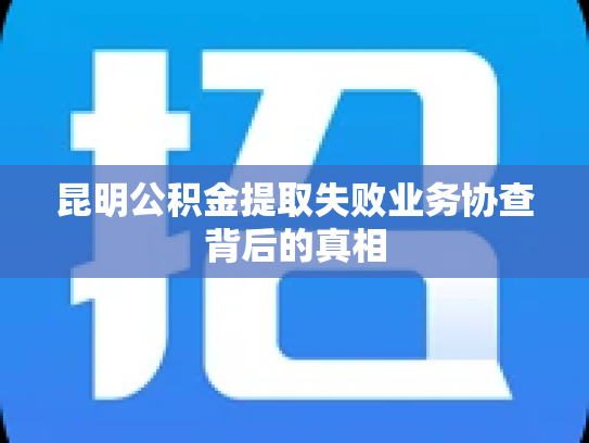 昆明公积金提取失败业务协查背后的真相