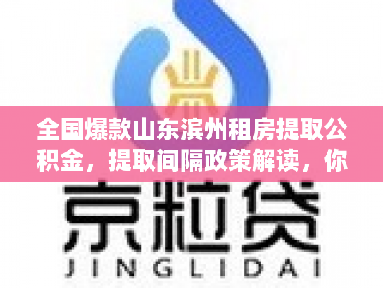 全国爆款山东滨州租房提取公积金，提取间隔政策解读，你get了吗