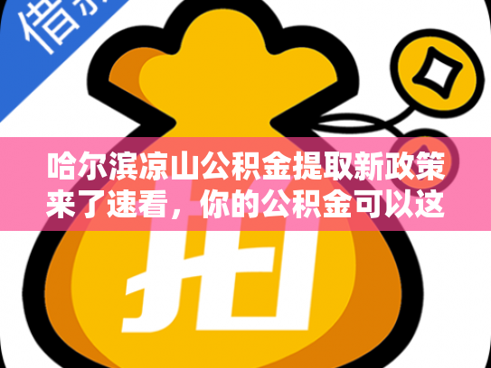 哈尔滨凉山公积金提取新政策来了速看，你的公积金可以这样用