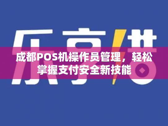 成都POS机操作员管理，轻松掌握支付安全新技能