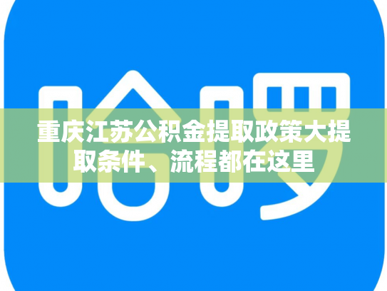重庆江苏公积金提取政策大提取条件、流程都在这里
