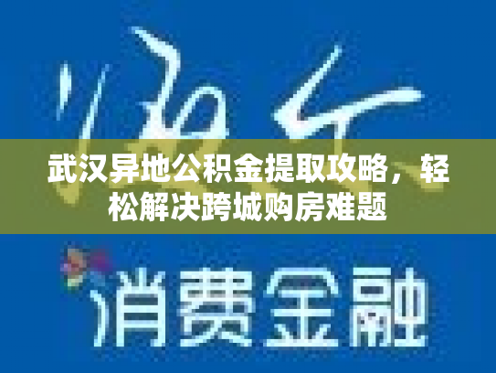 详细阅读:武汉异地公积金提取攻略,轻松解决跨城购房难题 武汉异地公积金提取攻略,轻松解决跨城购房难题