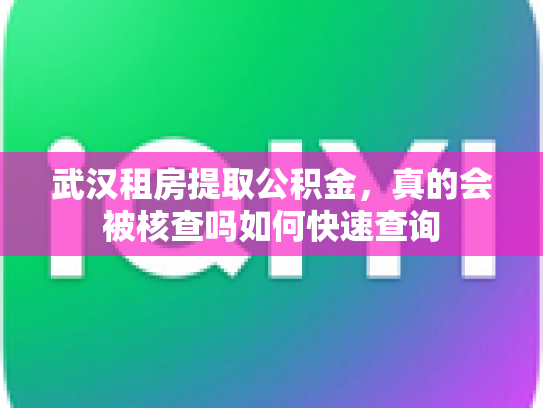 武汉租房提取公积金，真的会被核查吗如何快速查询