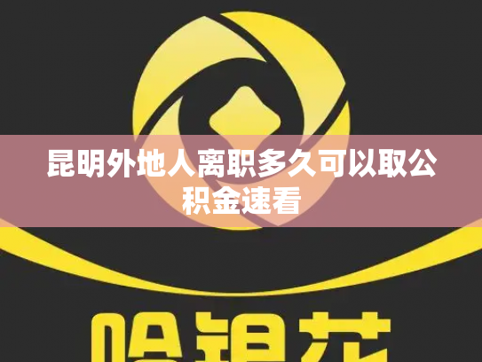 昆明外地人离职多久可以取公积金速看