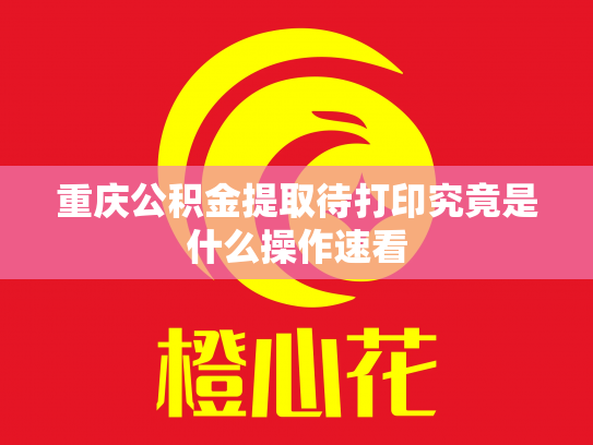 重庆公积金提取待打印究竟是什么操作速看