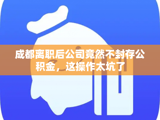 成都离职后公司竟然不封存公积金，这操作太坑了