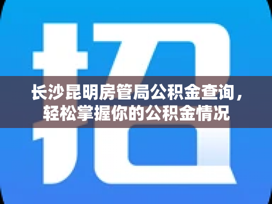 长沙昆明房管局公积金查询，轻松掌握你的公积金情况