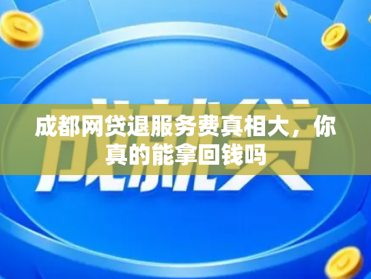 成都网贷退服务费真相大，你真的能拿回钱吗